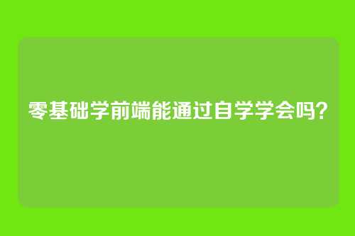 零基础学前端能通过自学学会吗？