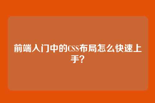 前端入门中的CSS布局怎么快速上手？
