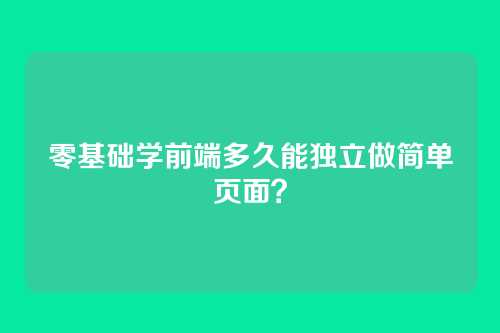 零基础学前端多久能独立做简单页面？