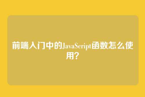 前端入门中的JavaScript函数怎么使用？