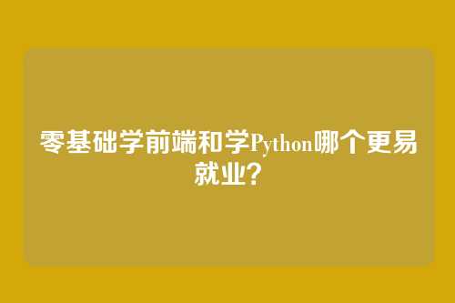 零基础学前端和学Python哪个更易就业？