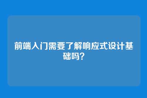 前端入门需要了解响应式设计基础吗？