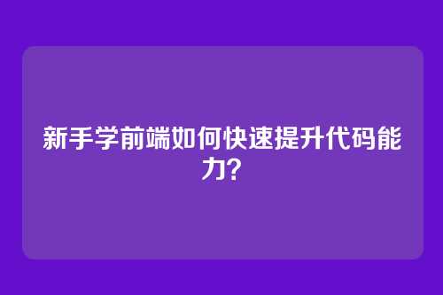 新手学前端如何快速提升代码能力？