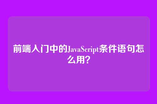 前端入门中的JavaScript条件语句怎么用？