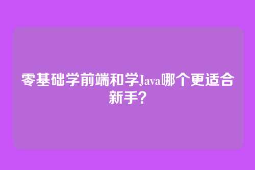 零基础学前端和学Java哪个更适合新手？