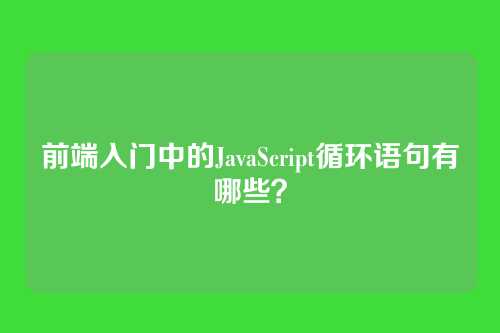 前端入门中的JavaScript循环语句有哪些？