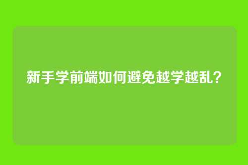 新手学前端如何避免越学越乱？