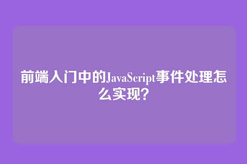 前端入门中的JavaScript事件处理怎么实现？