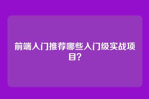 前端入门推荐哪些入门级实战项目？