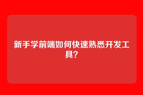 新手学前端如何快速熟悉开发工具？