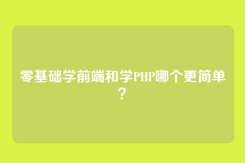 零基础学前端和学PHP哪个更简单？