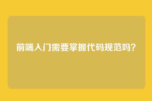前端入门需要掌握代码规范吗？