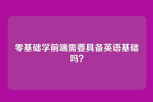 零基础学前端需要具备英语基础吗？