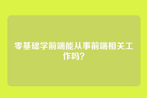 零基础学前端能从事前端相关工作吗？