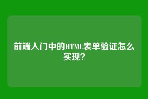 前端入门中的HTML表单验证怎么实现？