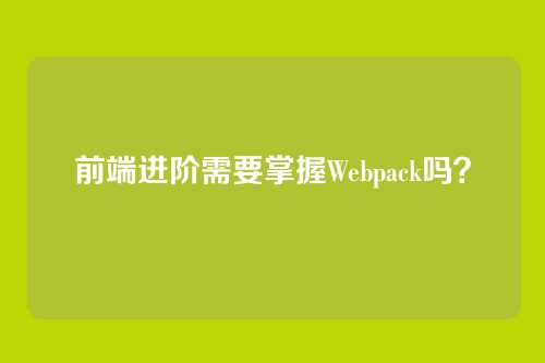 前端进阶需要掌握Webpack吗？