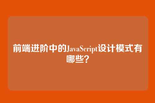 前端进阶中的JavaScript设计模式有哪些？