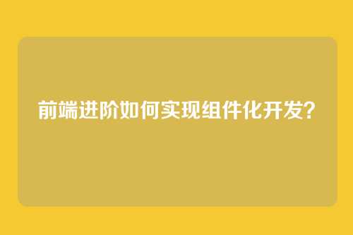 前端进阶如何实现组件化开发？