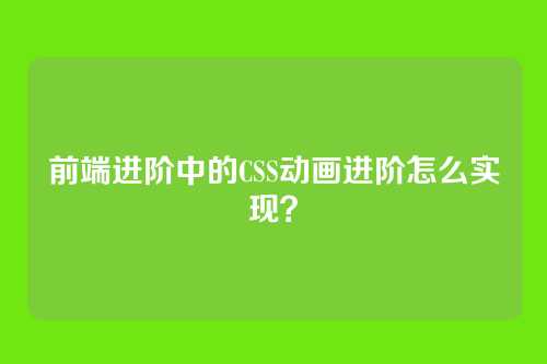 前端进阶中的CSS动画进阶怎么实现？