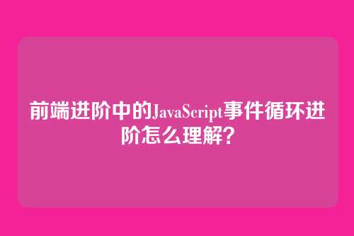 前端进阶中的JavaScript事件循环进阶怎么理解？