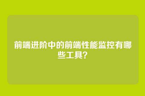 前端进阶中的前端性能监控有哪些工具？