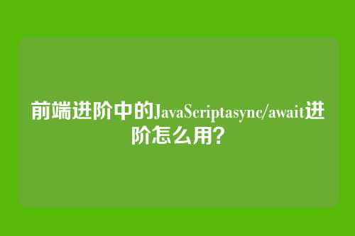 前端进阶中的JavaScriptasync/await进阶怎么用？