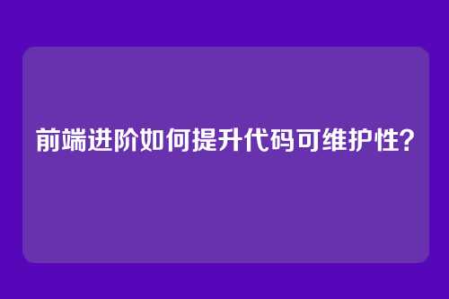 前端进阶如何提升代码可维护性？