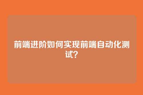 前端进阶如何实现前端自动化测试？