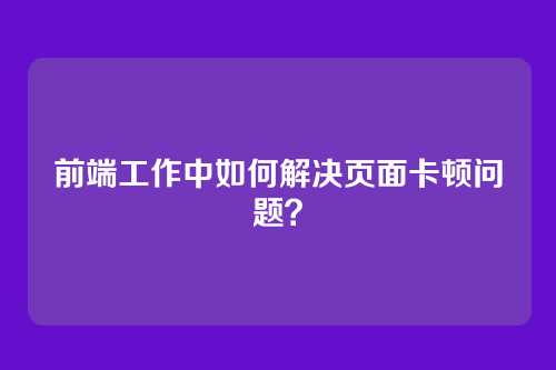前端工作中如何解决页面卡顿问题？