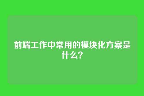 前端工作中常用的模块化方案是什么?