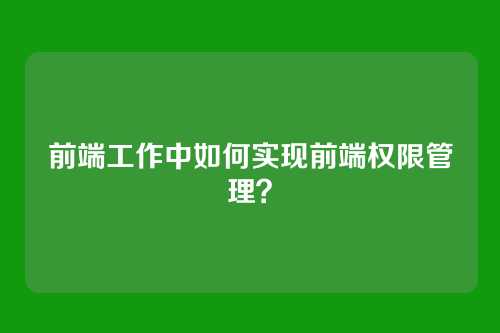 前端工作中如何实现前端权限管理？