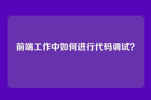 前端工作中如何进行代码调试？