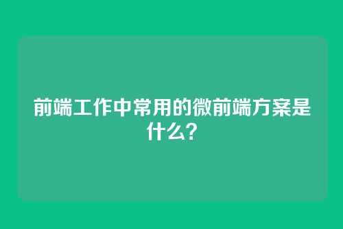 前端工作中常用的微前端方案是什么？
