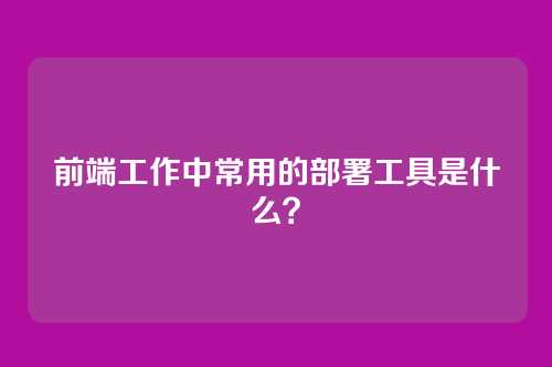 前端工作中常用的部署工具是什么？