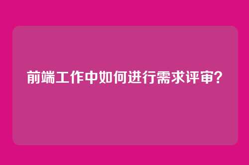 前端工作中如何进行需求评审？
