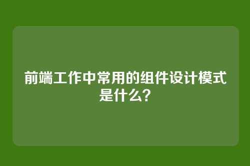 前端工作中常用的组件设计模式是什么？