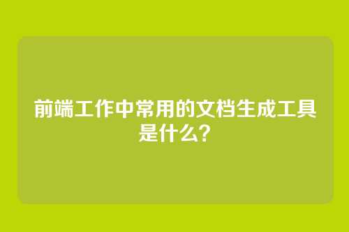 前端工作中常用的文档生成工具是什么？