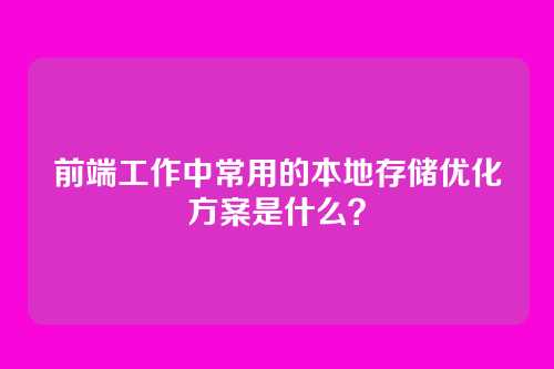前端工作中常用的本地存储优化方案是什么？
