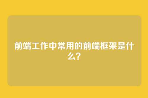 前端工作中常用的前端框架是什么？