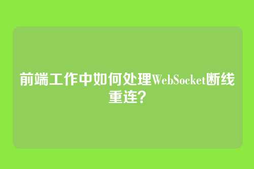 前端工作中如何处理WebSocket断线重连？