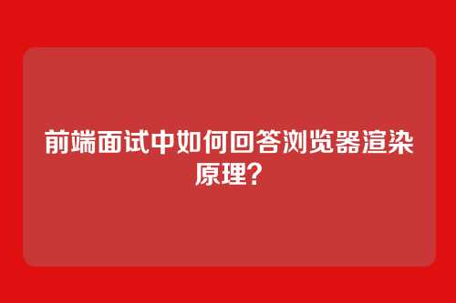 前端面试中如何回答浏览器渲染原理？