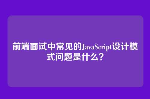前端面试中常见的JavaScript设计模式问题是什么？
