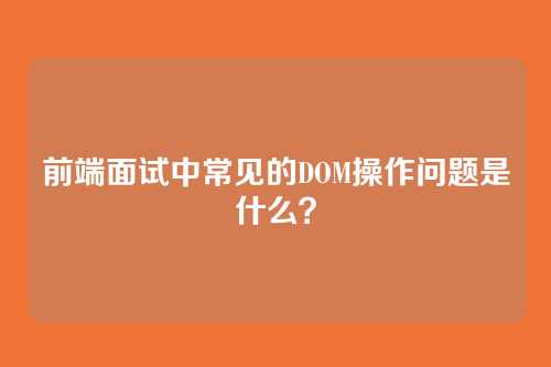 前端面试中常见的DOM操作问题是什么？