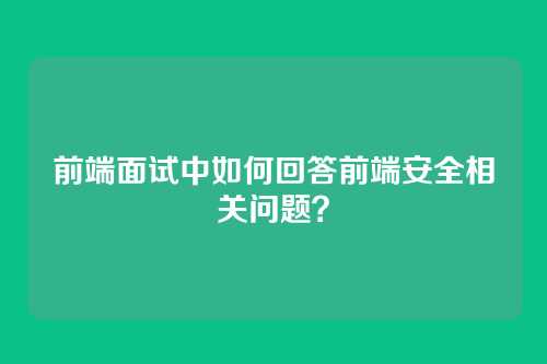 前端面试中如何回答前端安全相关问题？