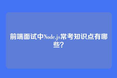 前端面试中Node.js常考知识点有哪些？