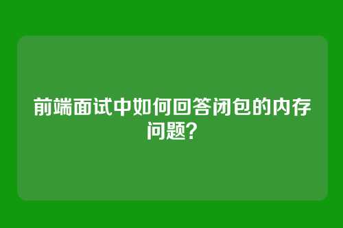 前端面试中如何回答闭包的内存问题？