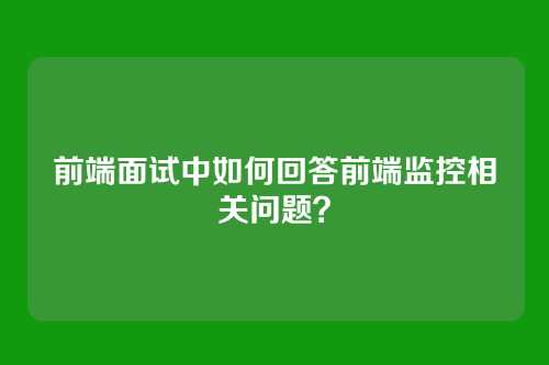 前端面试中如何回答前端监控相关问题？