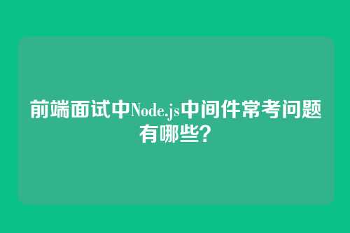 前端面试中Node.js中间件常考问题有哪些？