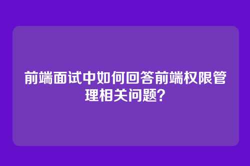 前端面试中如何回答前端权限管理相关问题？