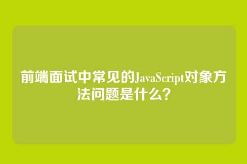 前端面试中常见的JavaScript对象方法问题是什么？